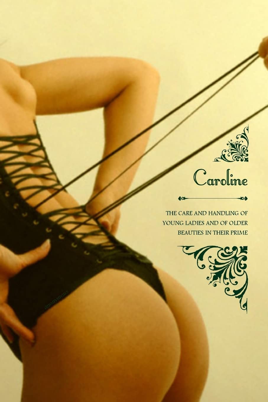 Caroline: or The Care and Handling of Young Ladies, And of Older Beauties in Their Prime