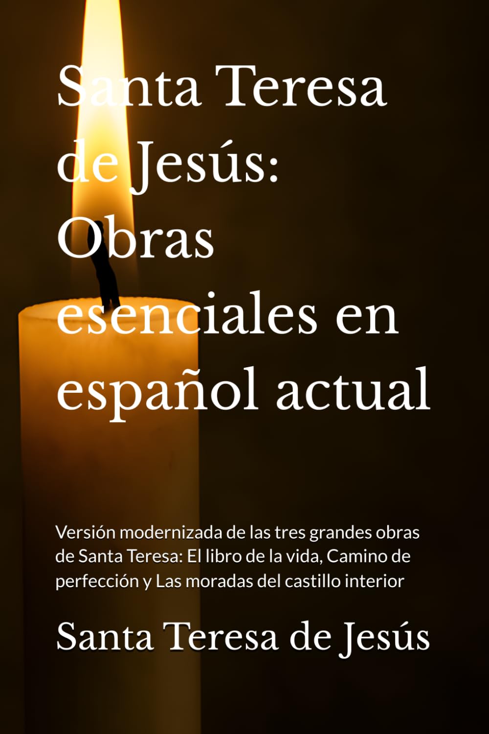 Santa Teresa de Jesús: Obras esenciales en español actual: Versión modernizada de las tres grandes obras de Santa Teresa: El libro de la vida, Camino ... (Místicos del Silencio - Texto Esencial)