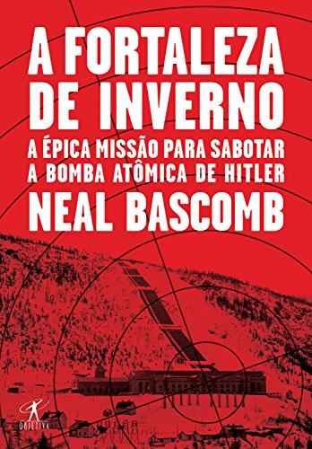 A fortaleza de inverno: A épica missão para sabotar a bomba atômica de Hitler - Bascomb, Neal