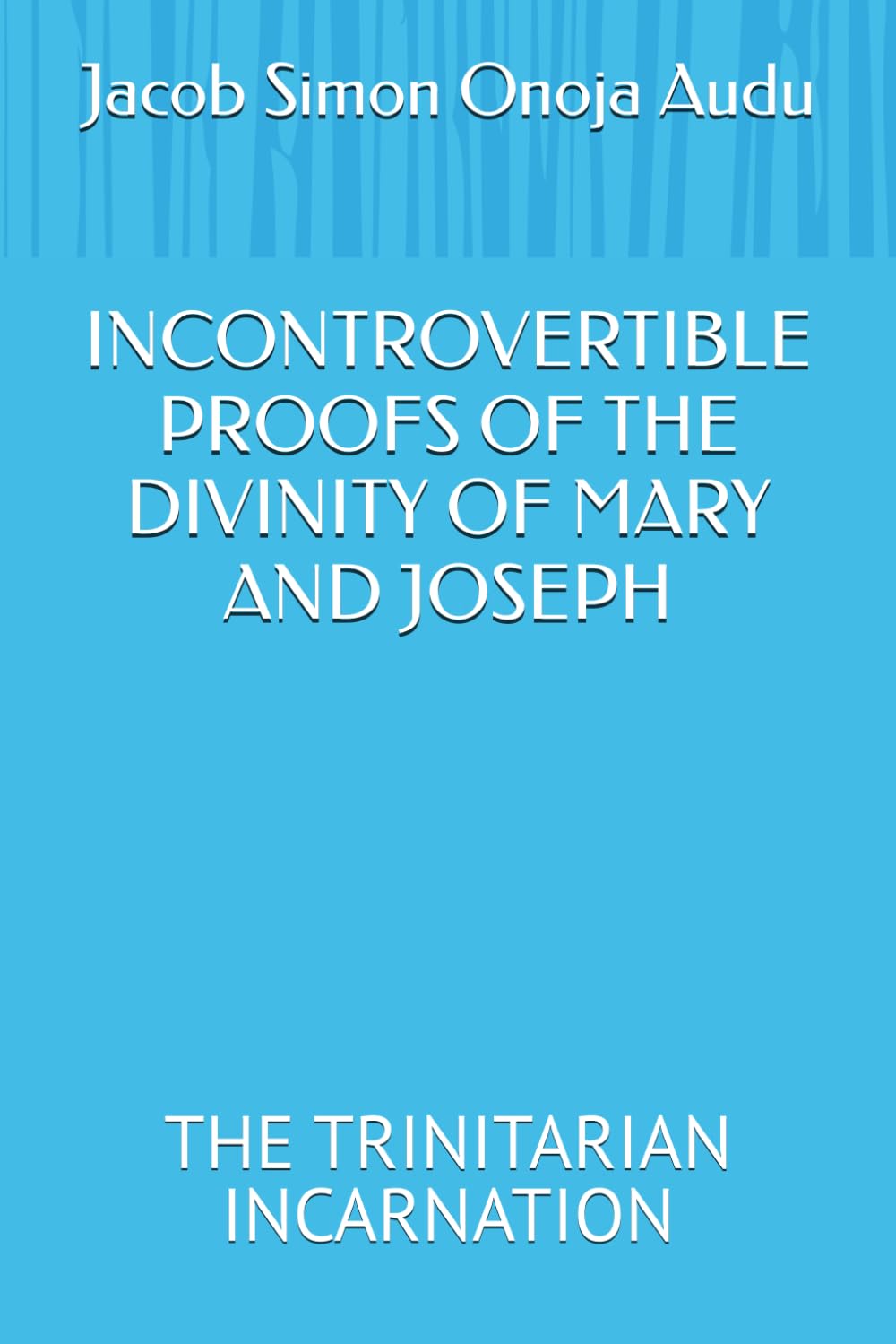 INCONTROVERTIBLE PROOFS OF THE DIVINITY OF MARY AND JOSEPH: THE TRINITARIAN INCARNATION