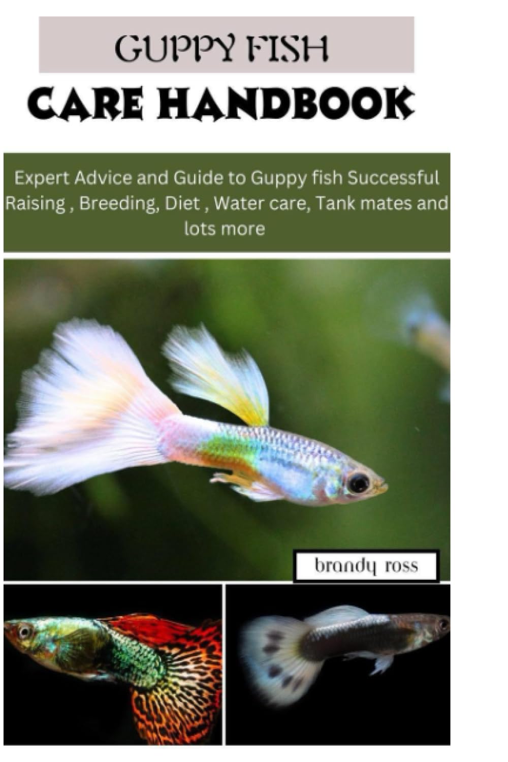 GUPPY FISH CARE HANDBOOK: Expert Advice and Guide to Guppy fish Successful Raising, Breeding, Diet, Water care, Tank mates and lots more