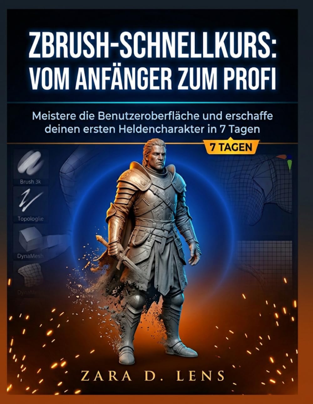 ZBrush-SCHNELLKURS: VOM ANFÄNGER ZUM PROFI: Meistere die Benutzeroberfläche und erschaffe deinen ersten Heldencharakter in 7 Tagen (The LensCrafted ... to Visual Storytelling and Technical Mastery)