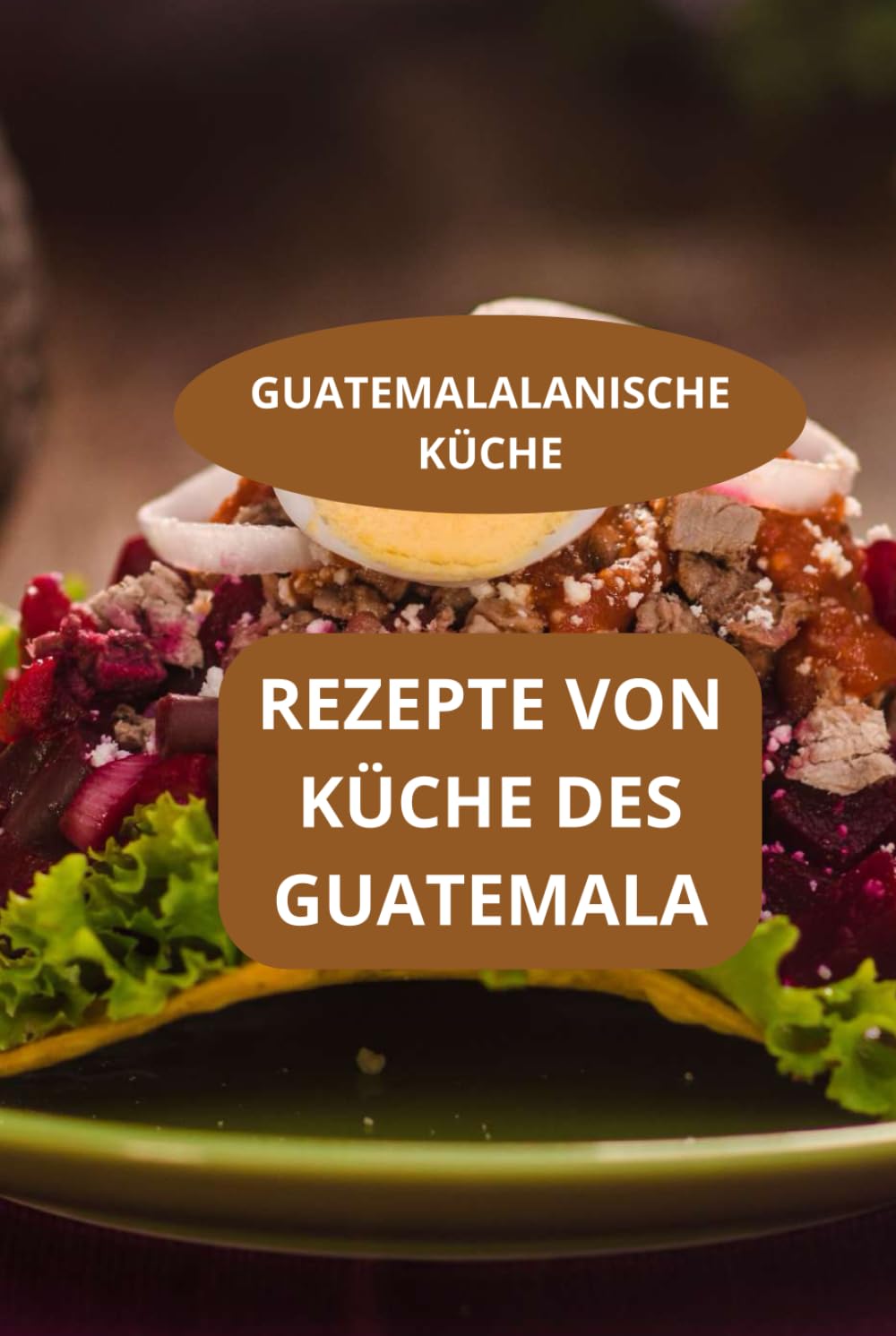 REZEPTE VON KÜCHE DES GUATEMALA: GUATEMALALANISCHE KÜCHE - Familienrezepte Guatemala - Einfache guatemaltekische Rezepte