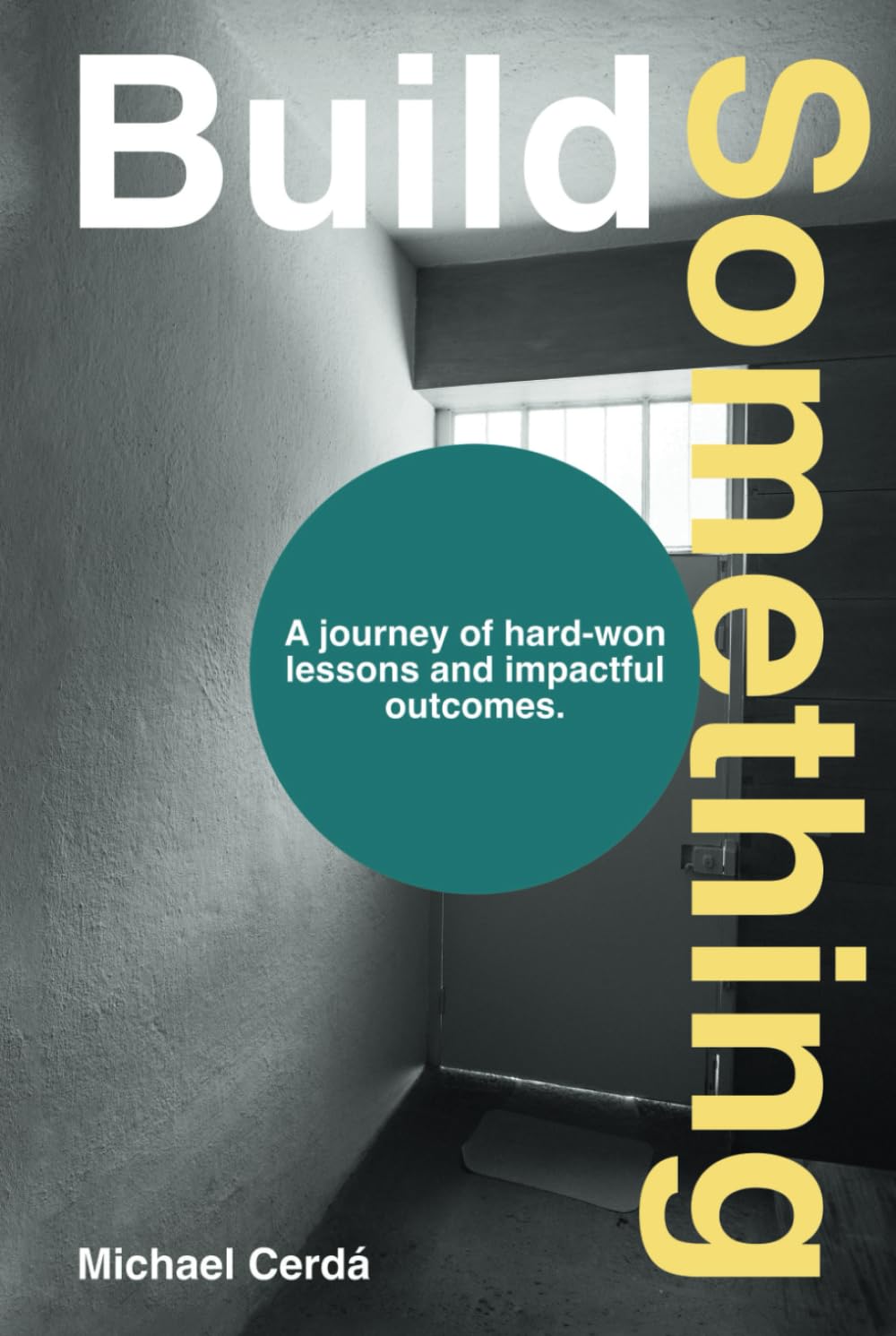 Build Something: A journey of hard-won lessons and impactful outcomes.