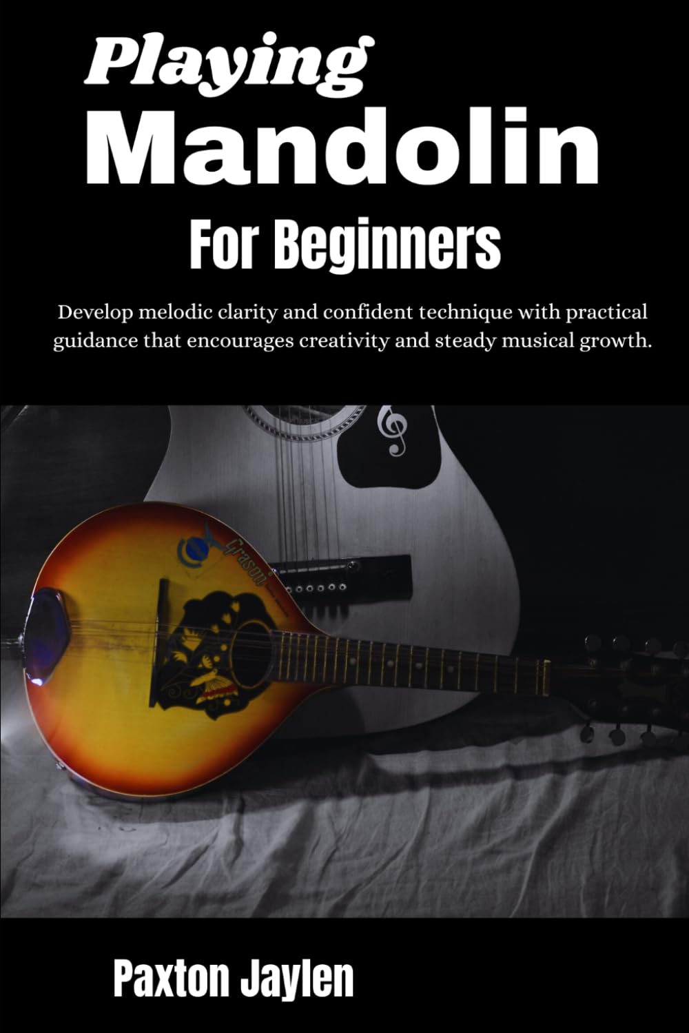 Playing Mandolin For Beginners: Develop melodic clarity and confident technique with practical guidance that encourages creativity and steady musical growth.