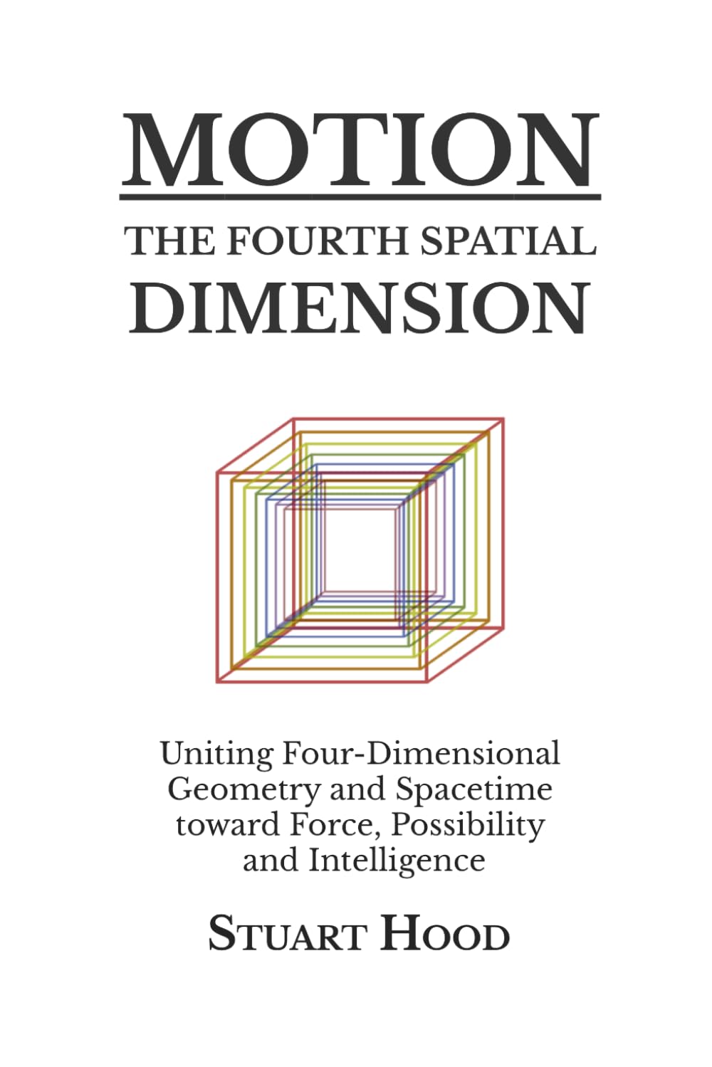 Motion: The Fourth Spatial Dimension: Uniting Four-Dimensional Geometry and Spacetime toward Force, Possibility and Intelligence