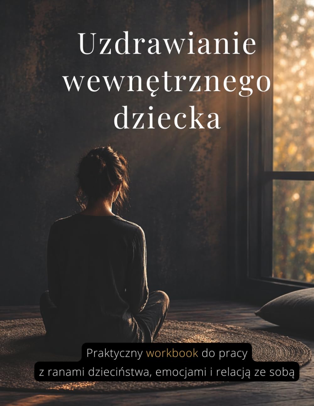 Uzdrawianie wewnętrznego dziecka: Praktyczny workbook do pracy z ranami dzieciństwa, emocjami i relacją ze sobą.