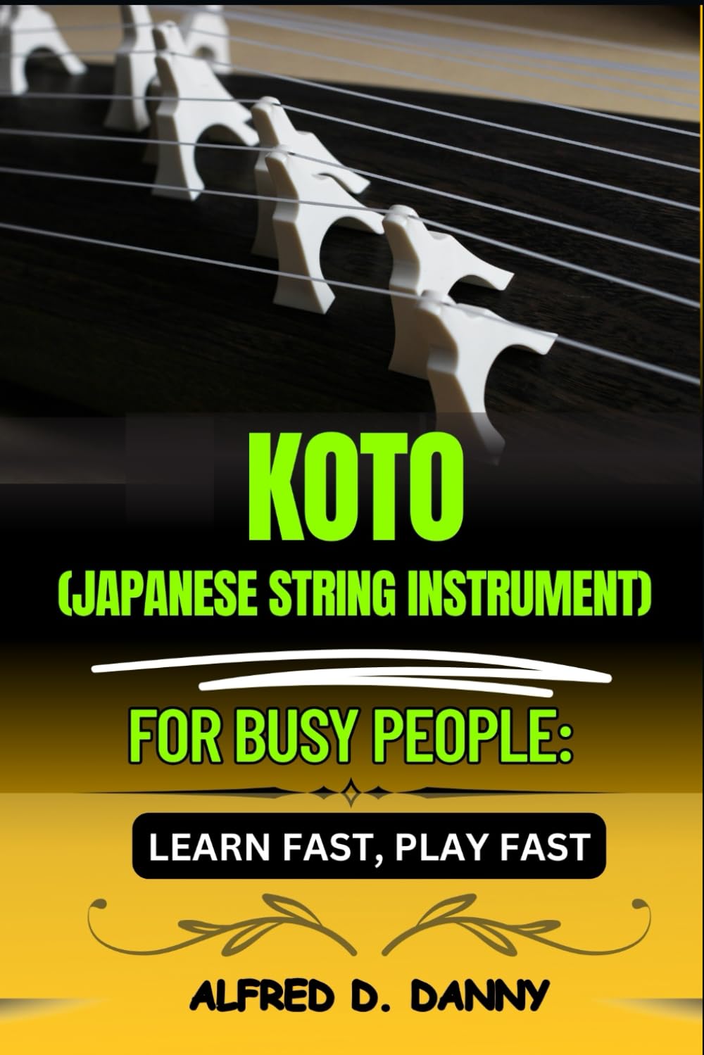 KOTO (JAPANESE STRING INSTRUMENT) FOR BUSY PEOPLE: LEARN FAST, PLAY FAST: Master the Koto Quickly with Pro-Level Tips, Beginner-Friendly Techniques, and Easy Transitions