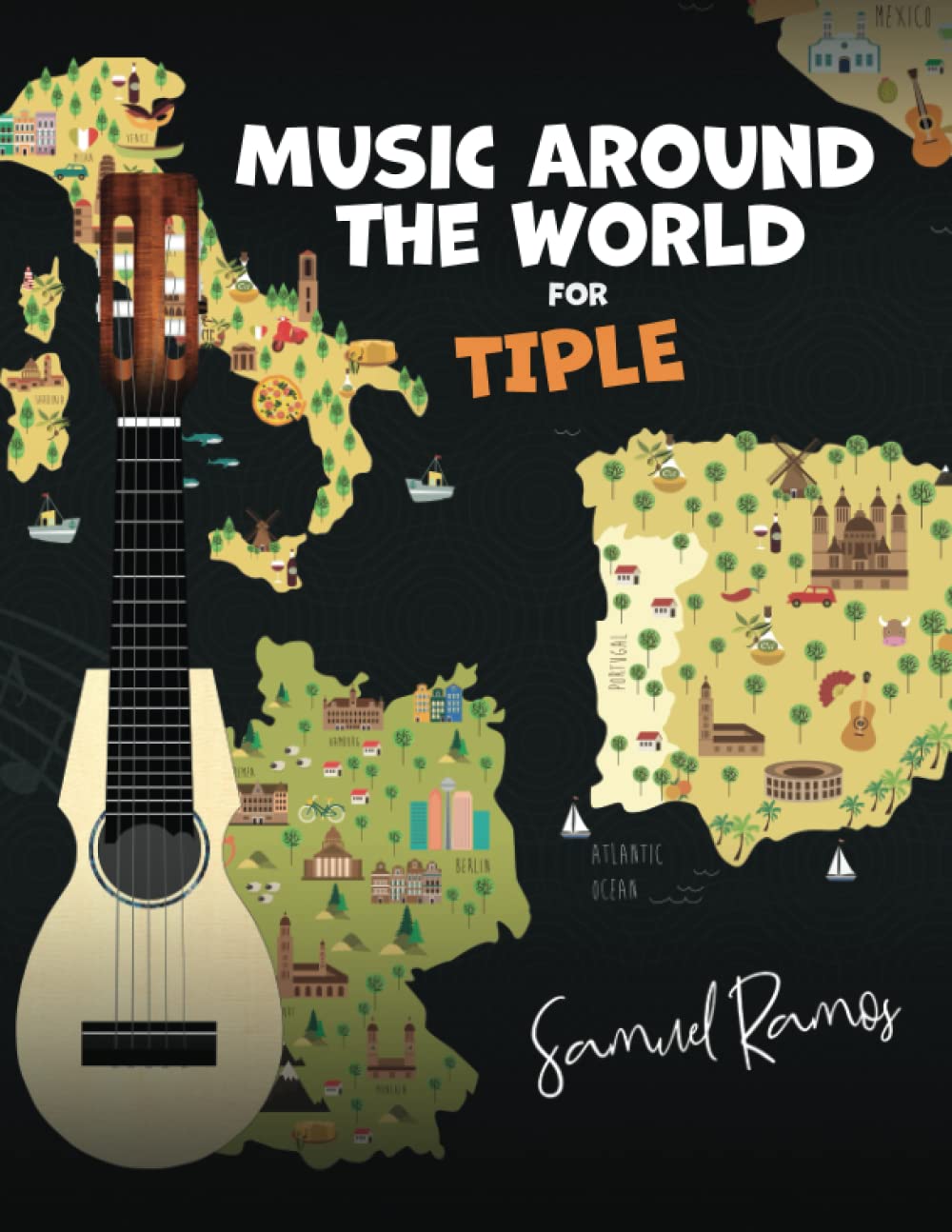 Music Around the World for Tiple: A Journey Around the World, Learning Classic Songs from Each Destination