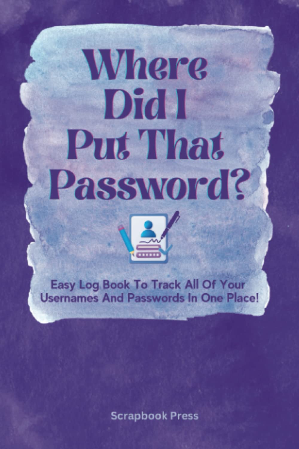 Where Did I Put That Password?: Easy Log Book To Track All Of Your Usernames And Passwords In One Place