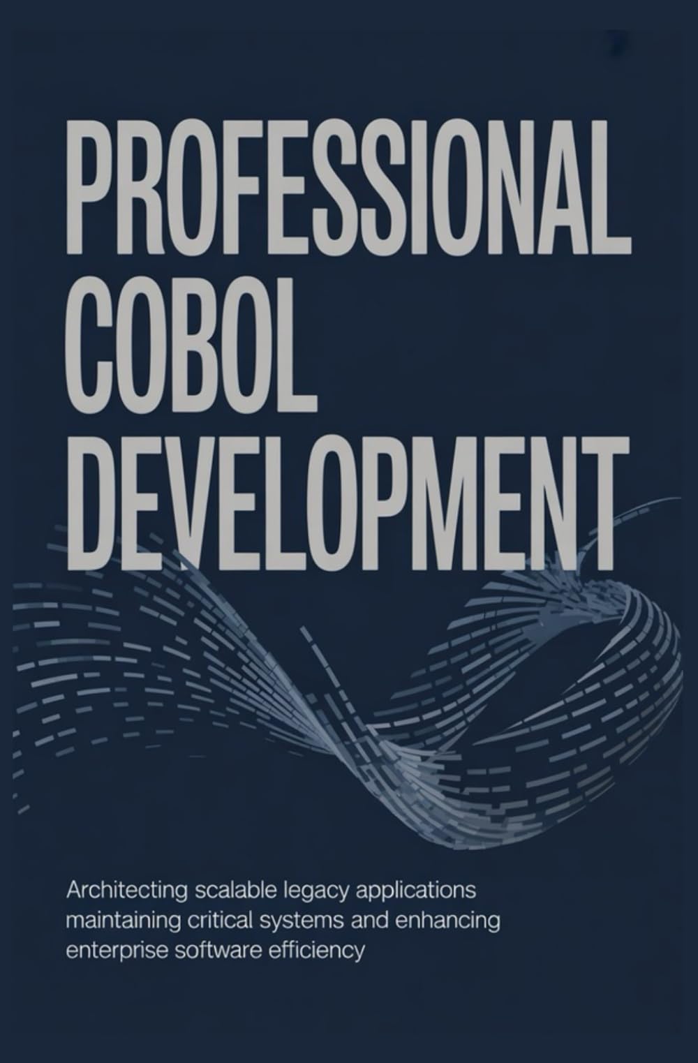 PROFESSIONAL COBOL DEVELOPMENT: Architecting Scalable Legacy Applications Maintaining Critical Systems and Enhancing Enterprise Software Efficiency