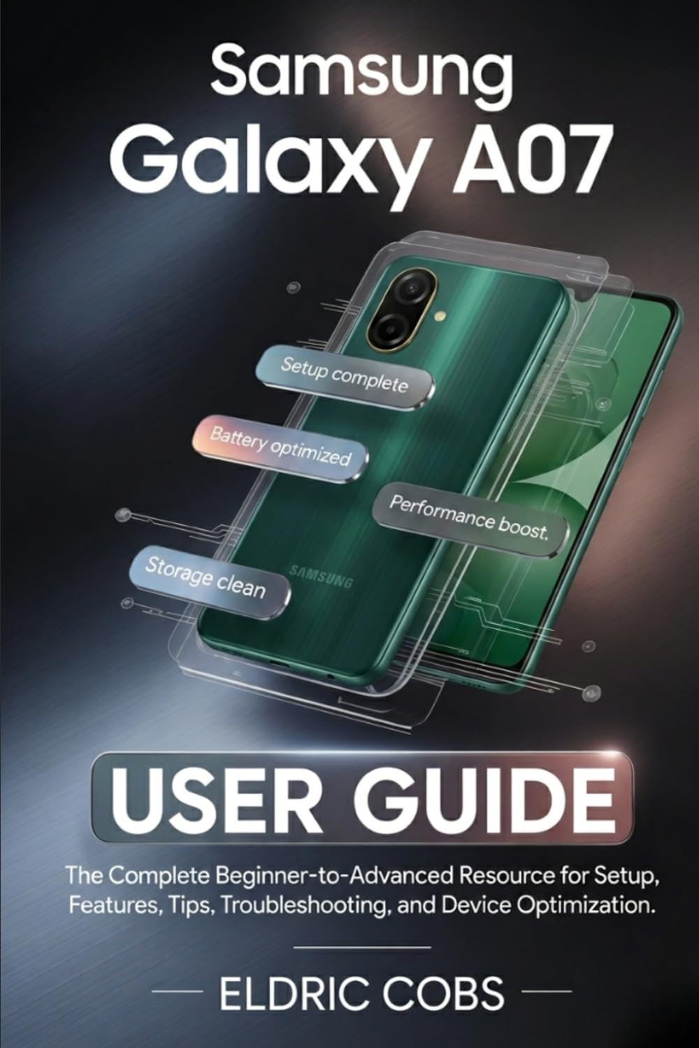 Samsung Galaxy A07 User Guide: The Complete Beginner-to-Advanced Resource for Setup, Features, Tips, Troubleshooting, and Device Optimization
