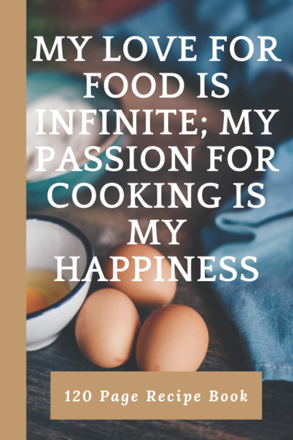 My love for FOOD is INFINITE; My PASSION for COOKING is my HAPPINESS: Blank Recipe Book, Food Cookbook Design, Document all Your Special Recipes and ... Recipes, Funny Gag Gift for Women, Wife, Mom