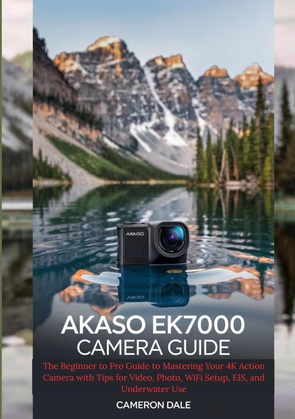 AKASO EK7000 Camera Guide: The Beginner to Pro Guide to Mastering Your 4K Action Camera with Tips for Video, Photo, WiFi Setup, EIS, and Underwater Use