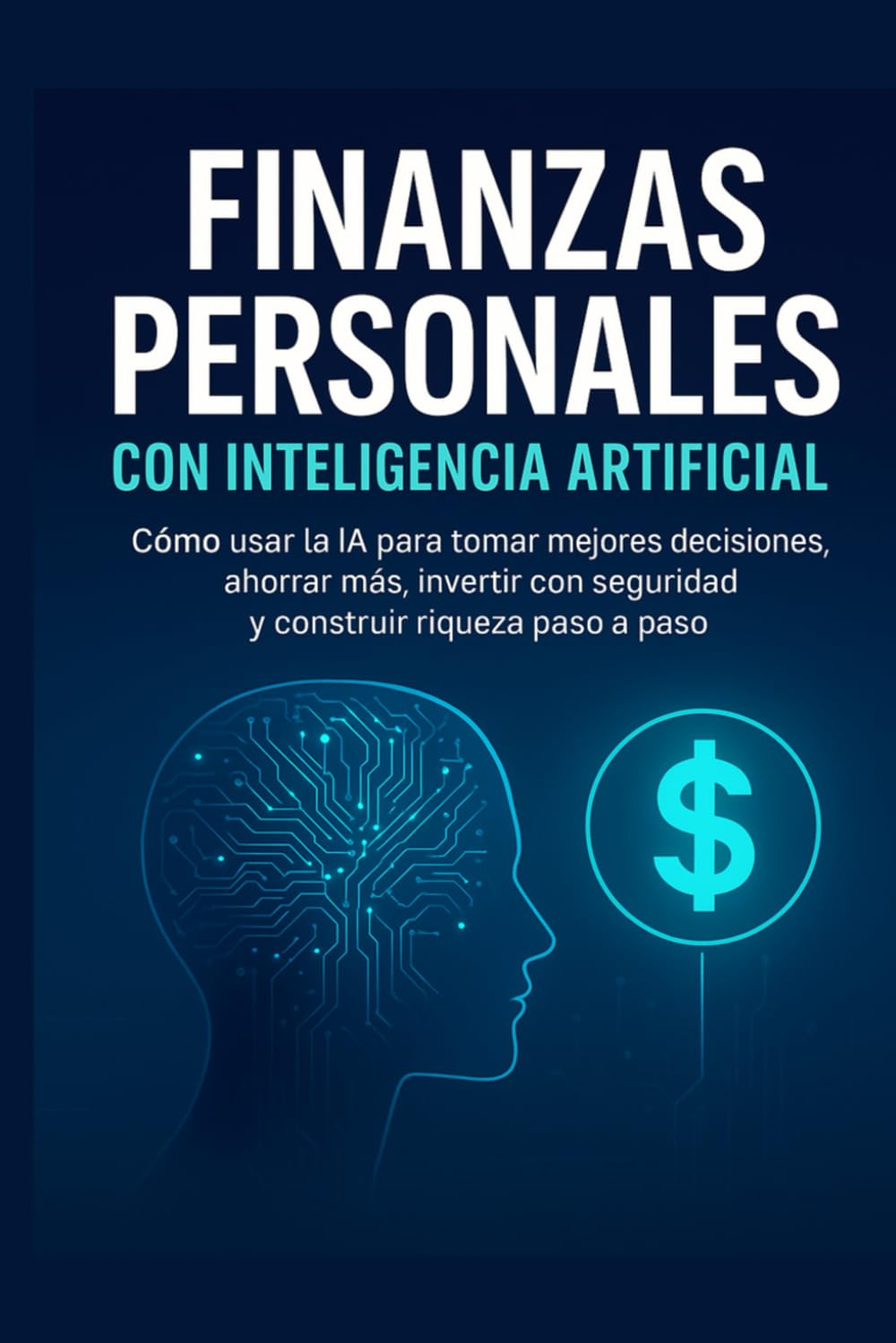 Finanzas Personales con Inteligencia Artificial: Cómo la IA transforma tus finanzas, multiplica tus ingresos y te ayuda a alcanzar libertad financiera paso a paso