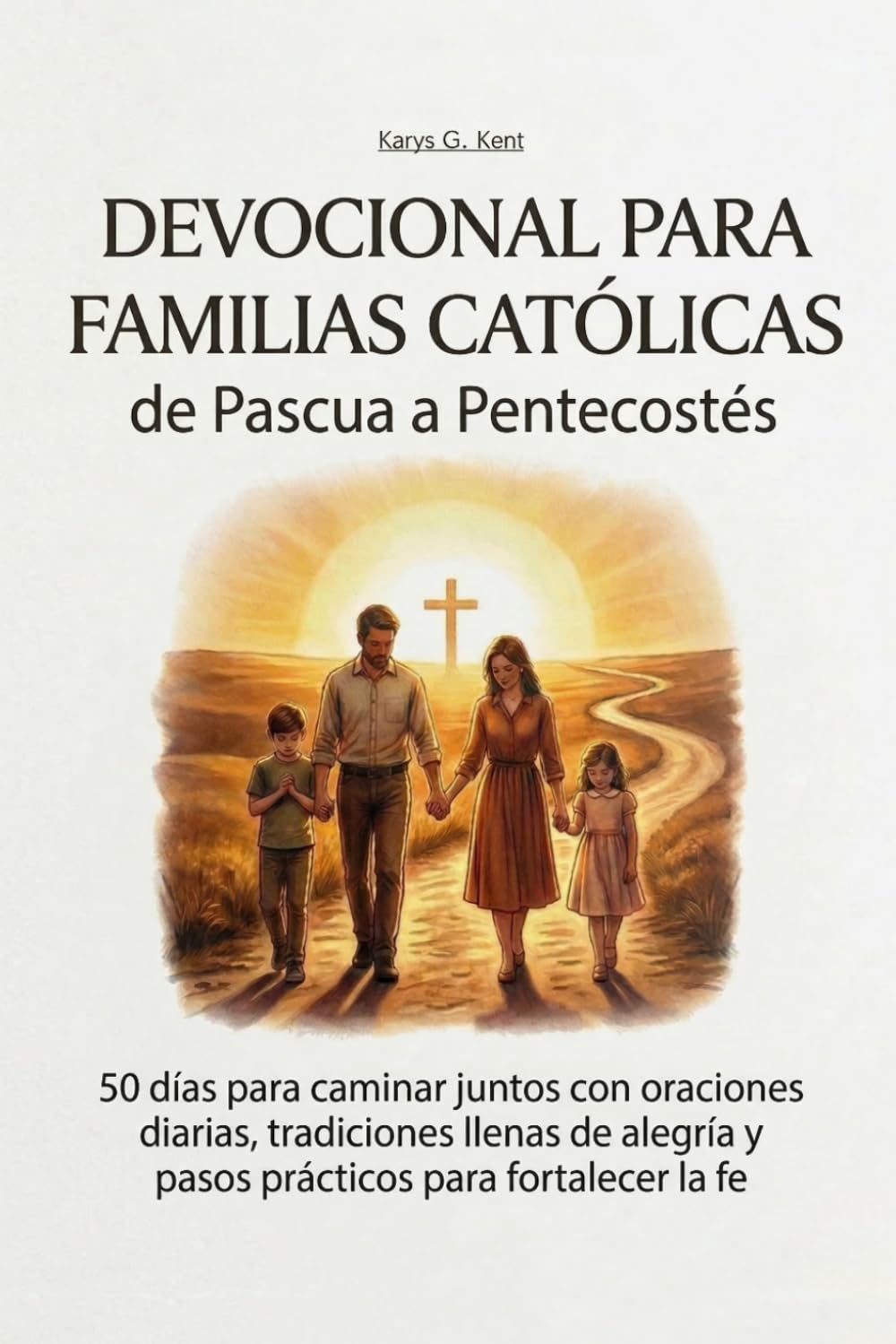 Devocional para Familias Católicas de Pascua a Pentecostés: 50 días para caminar juntos con oraciones diarias, tradiciones llenas de alegría y pasos prácticos para fortalecer la fe