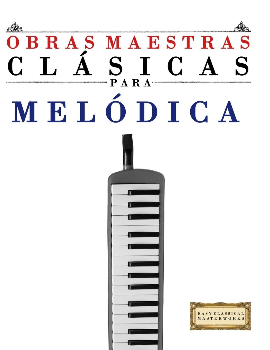 Obras Maestras Clásicas para Melódica: Piezas fáciles de Bach, Beethoven, Brahms, Handel, Haydn, Mozart, Schubert, Tchaikovsky, Vivaldi y Wagner