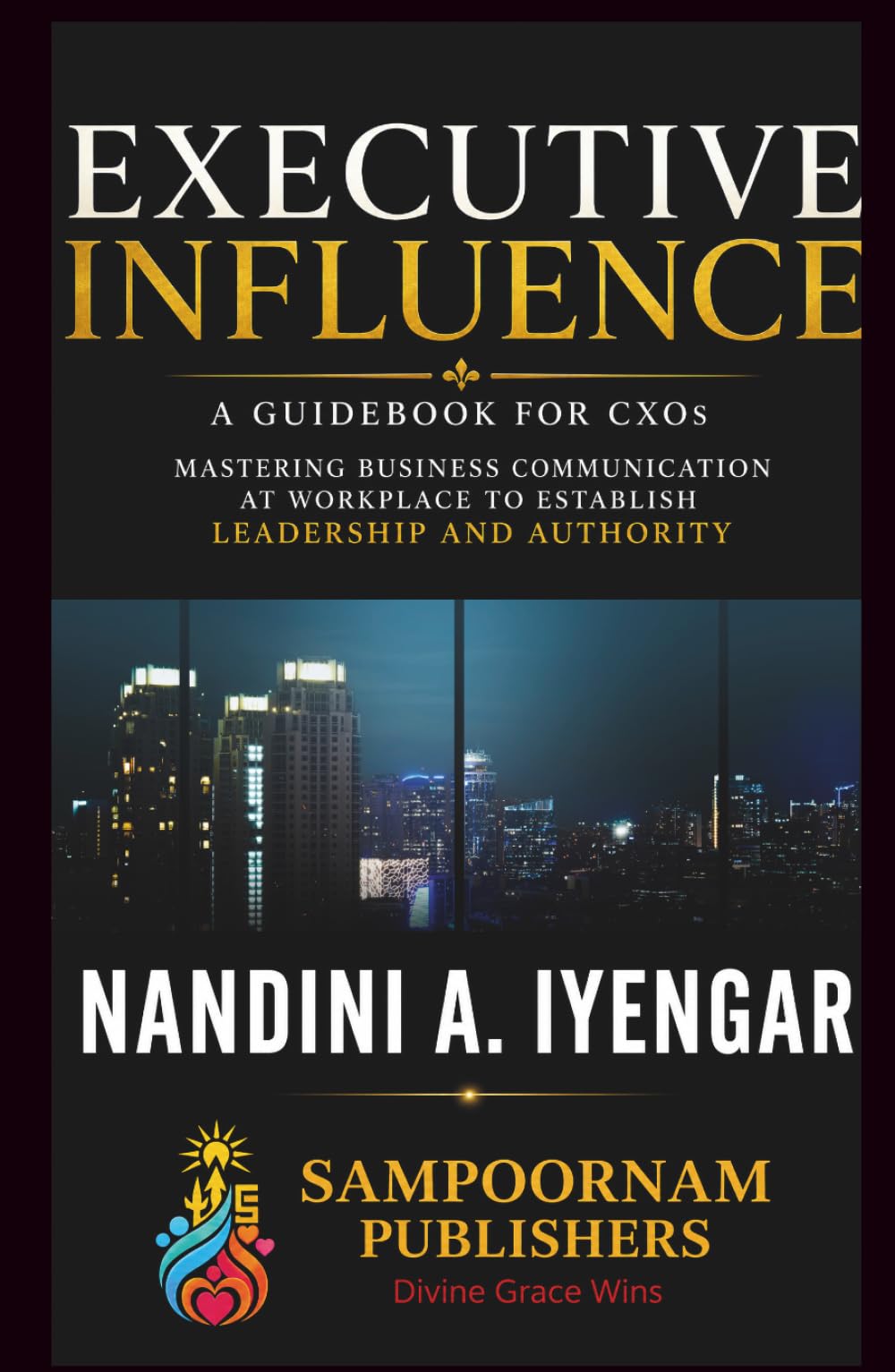 Executive Influence: A Guidebook for CXOs - Mastering Business Communication at Workplace to Establish Leadership and Authority