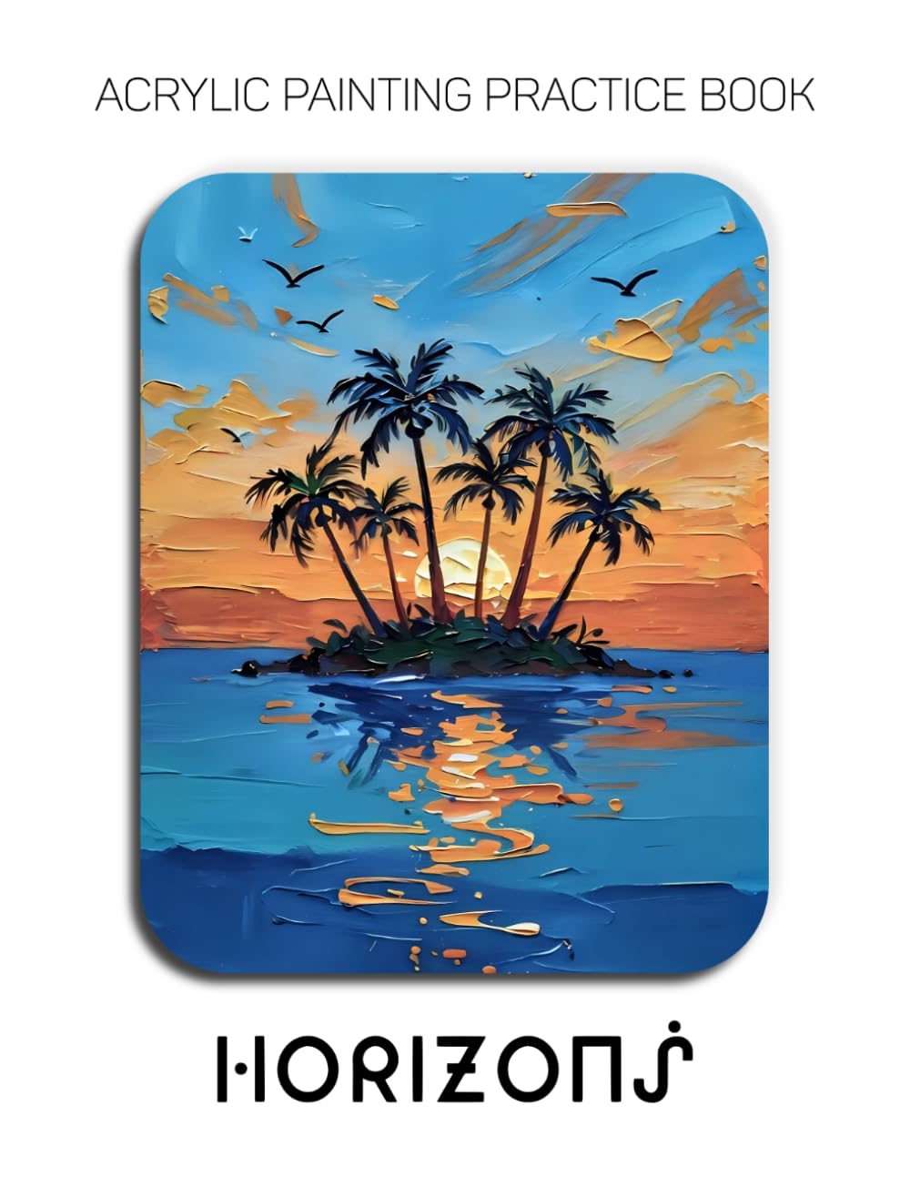 Acrylic Painting Practice Book - Horizons: An Abstract Journey into Textured and Expressive Tropical Landscapes