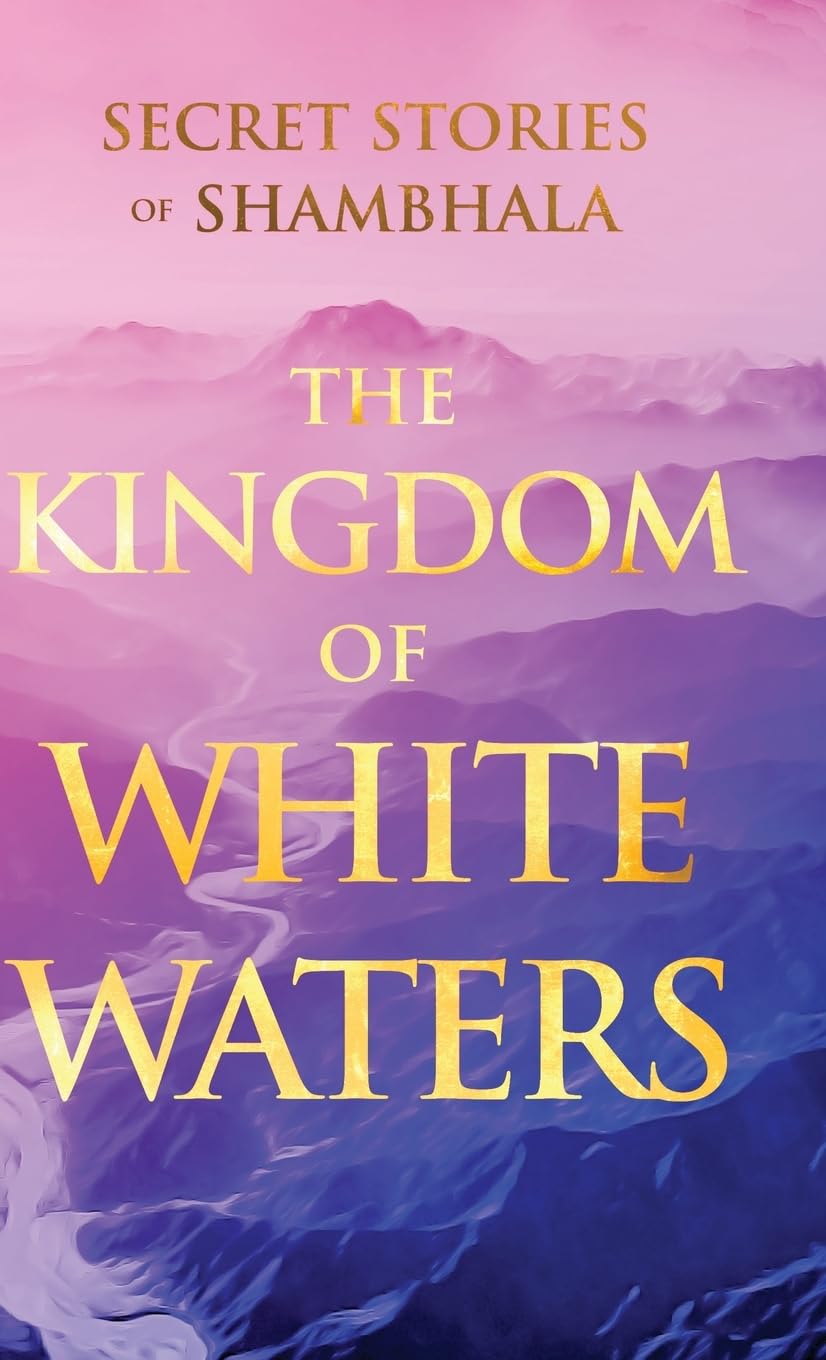 The Kingdom of White Waters: Secret Stories of Shambhala (Sacred Wisdom Revived)