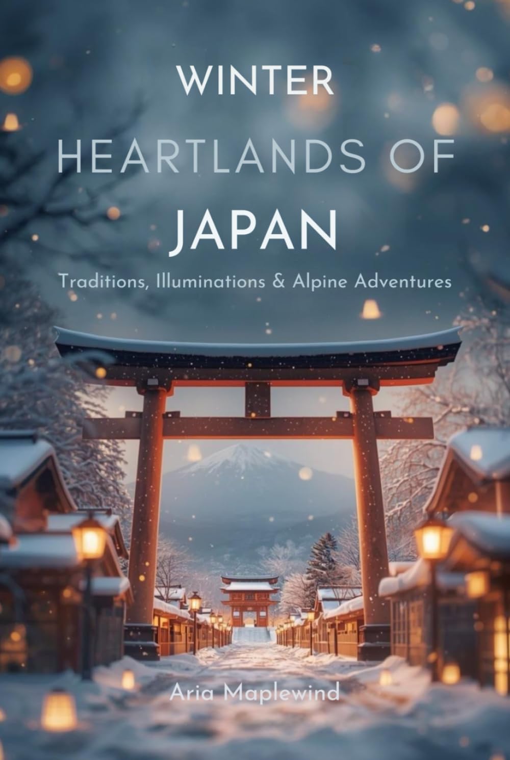 Winter Heartlands of Japan: Traditions, Illuminations & Alpine Adventures: Explore Tokyo, Nagano & the Central Alps Through Culture, Landmarks & Travel Experiences (WINTER WONDERS OF JAPAN)