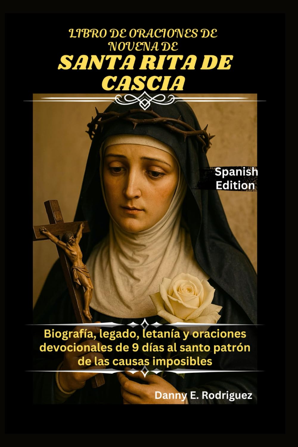LIBRO DE ORACIONES DE NOVENA DE SANTA RITA DE CASCIA: Biografía, legado, letanía y oraciones devocionales de 9 días al santo patrón de las causas imposibles.
