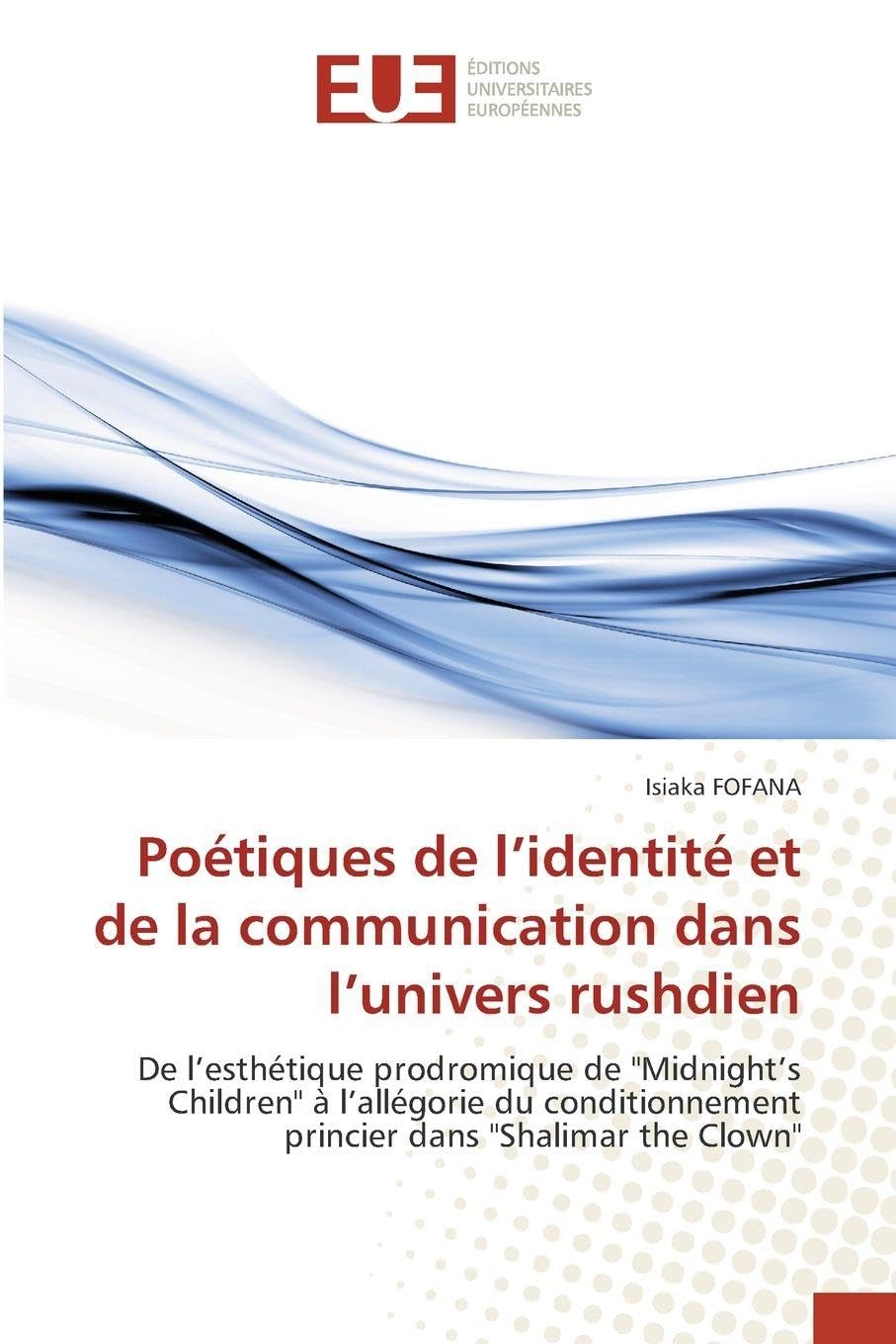 Poétiques de l’identité et de la communication dans l’univers rushdien: De l’esthétique prodromique de "Midnight’s Children" à l’allégorie du conditionnement princier dans "Shalimar the Clown"