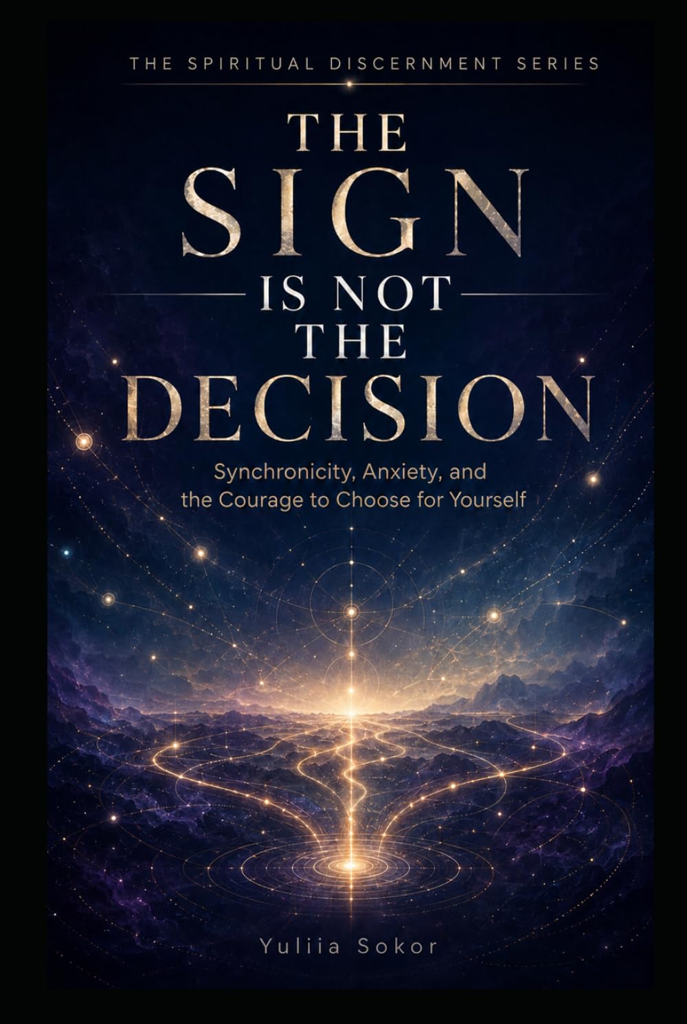 THE SIGN IS NOT THE DECISION: Synchronicity, Anxiety, and the Courage to Choose for Yourself (THE SPIRITUAL DISCERNMENT SERIES)