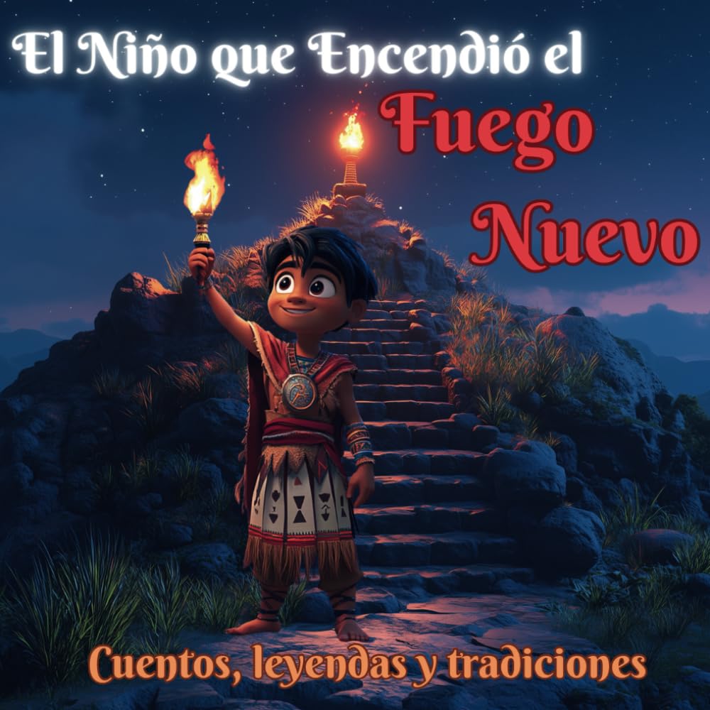 El Niño que Encendió el Fuego Nuevo. Cuentos infantiles en español: Una historia de valentía, aprende sobre esta leyenda prehispánica.: Cuentos, leyendas y tradiciones