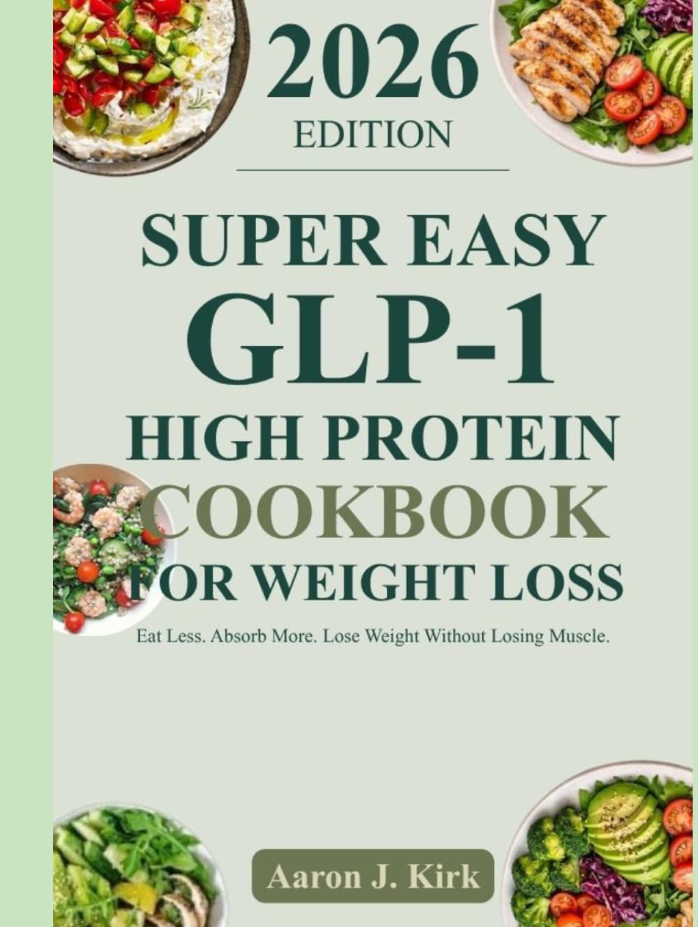 SUPER EASY GLP-1 HIGH PROTEIN COOKBOOK FOR WEIGHT: Eat Less. Absorb More. Lose Weight Without Losing Muscle.