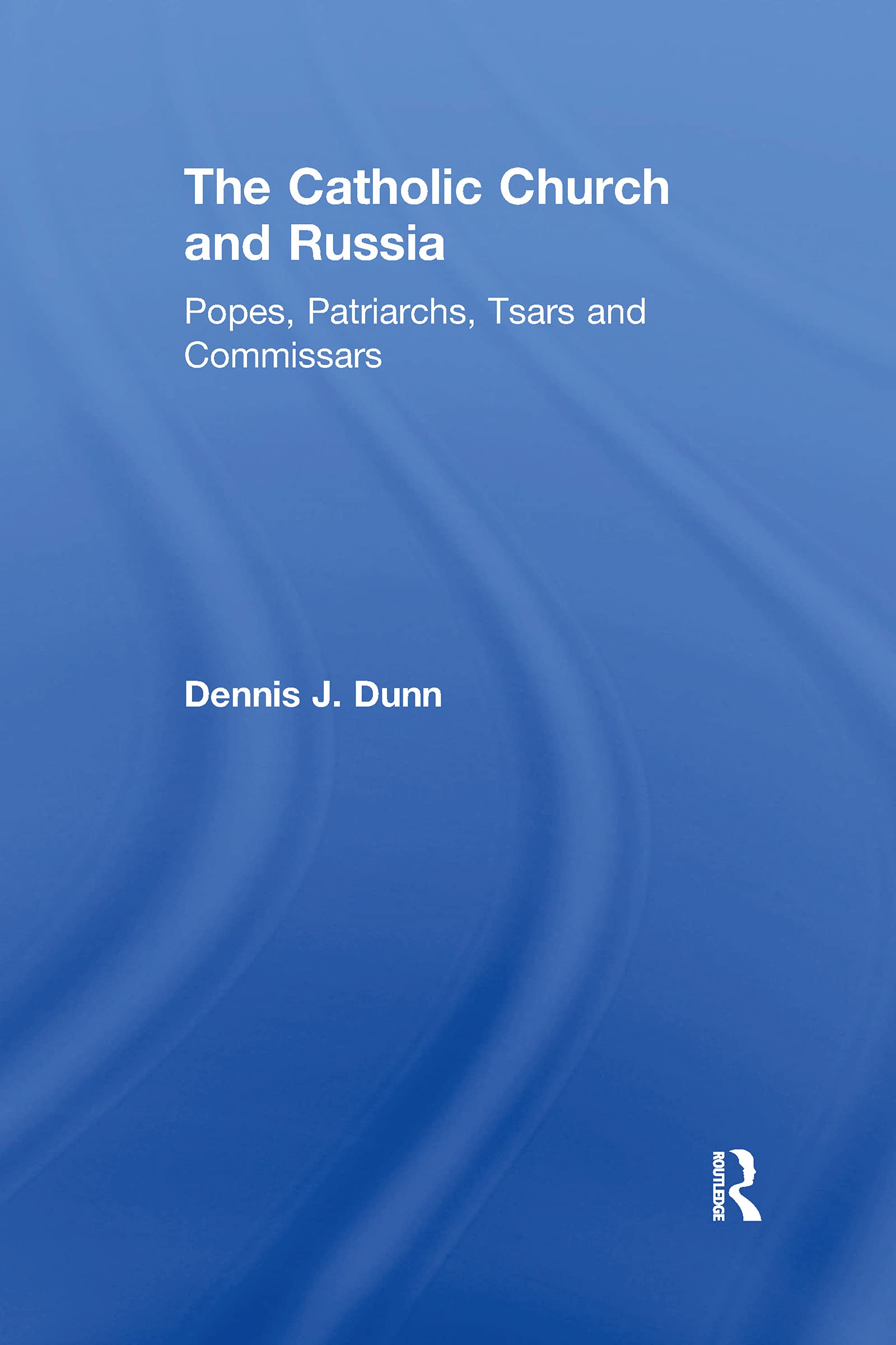 The Catholic Church and Russia: Popes, Patriarchs, Tsars and Commissars