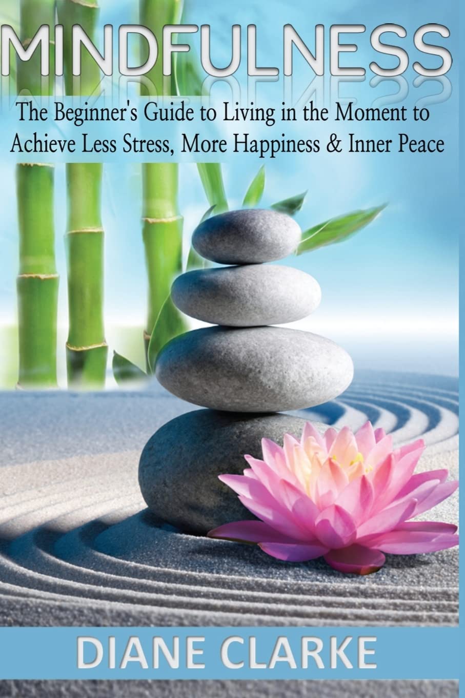 Mindfulness: The Beginner's Guide to Living in the Moment to Achieve Less Stress, More Happiness & Inner Peace (Mindfulness, Mindfulness Meditation, Living In The Moment)