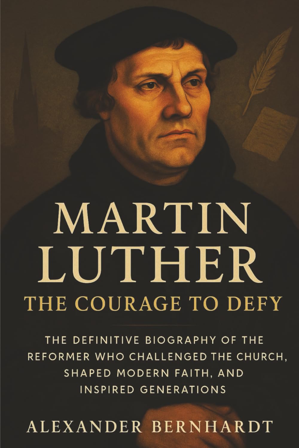 Martin Luther: The Courage to Defy: The Definitive Biography of the Reformer Who Challenged the Church, Shaped Modern Faith, and Inspired Generations ... of Ambition, Influence, and Global Legacy)