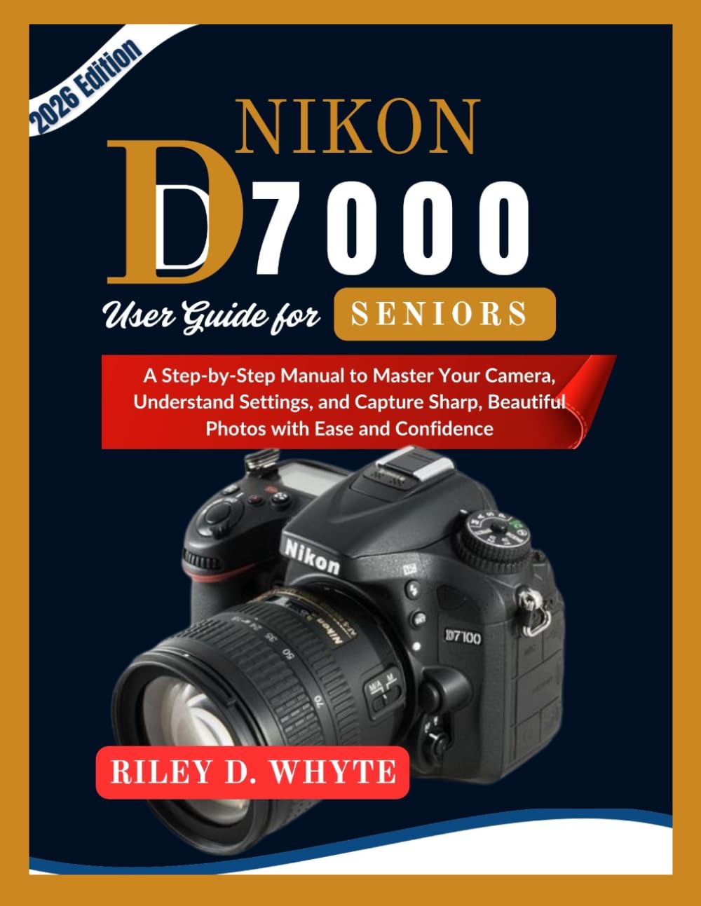 NIKON D7000 USER GUIDE FOR SENIORS: A Step-by-Step Manual to Master Your Camera, Understand Settings, and Capture Sharp, Beautiful Photos with Ease and Confidence
