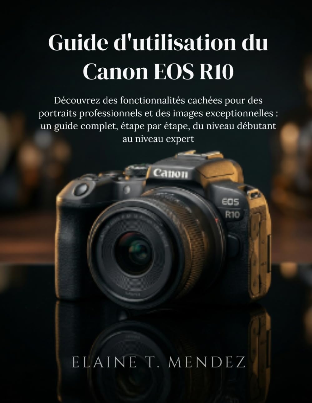 Guide d'utilisation du Canon EOS R10: Découvrez des fonctionnalités cachées pour des portraits professionnels et des images exceptionnelles : un guide ... étape, du niveau débutant au niveau expert.