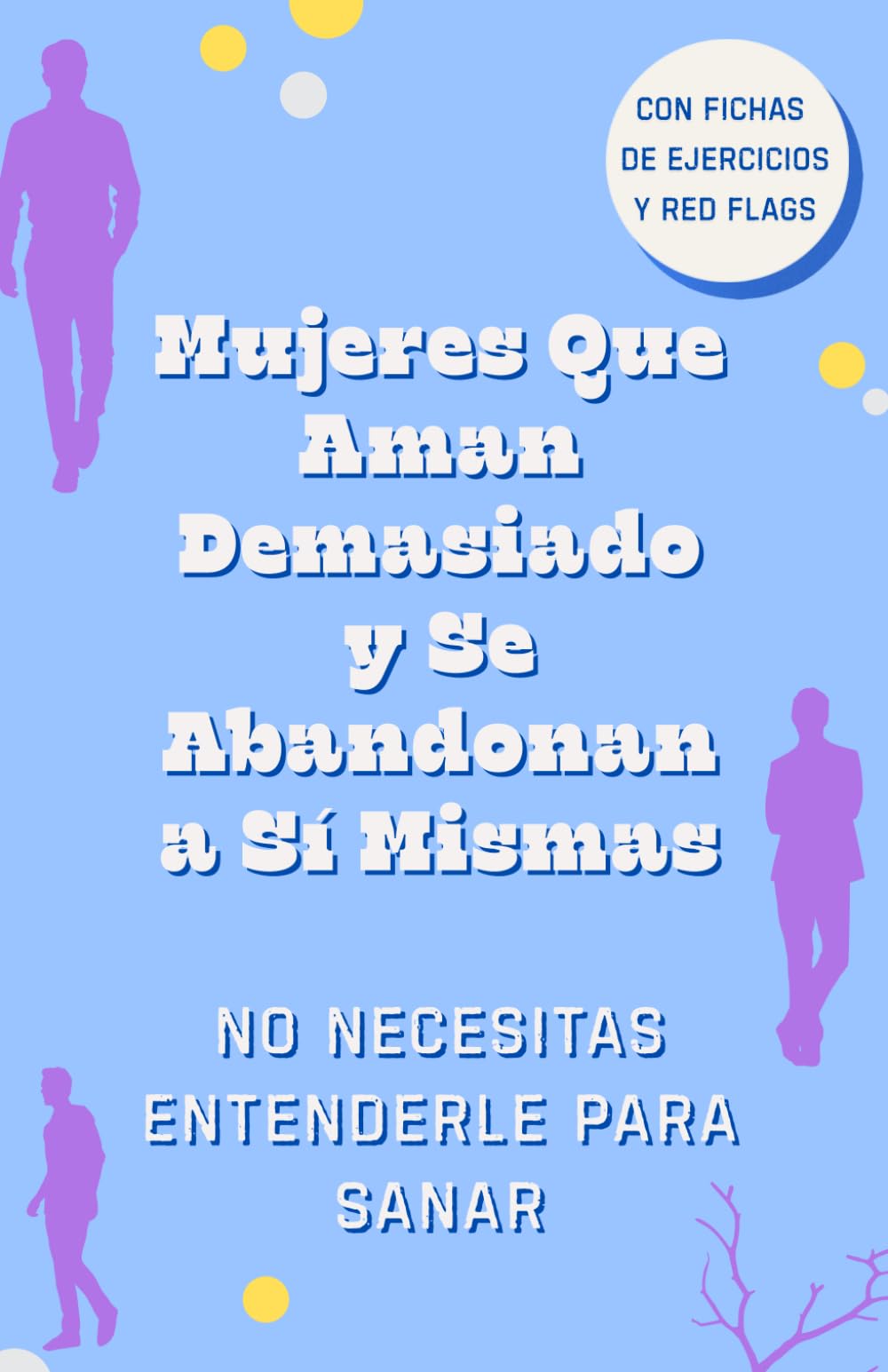 Aman Demasiado y Se Abandonan a Sí Mismas. No Necesitas Entenderle para Sanar. Deja de Entenderle y Empieza a Elegirte: Cuando Dejas de Analizarle, ... de Buscar Amor en Hombres Que No Sabían Amar