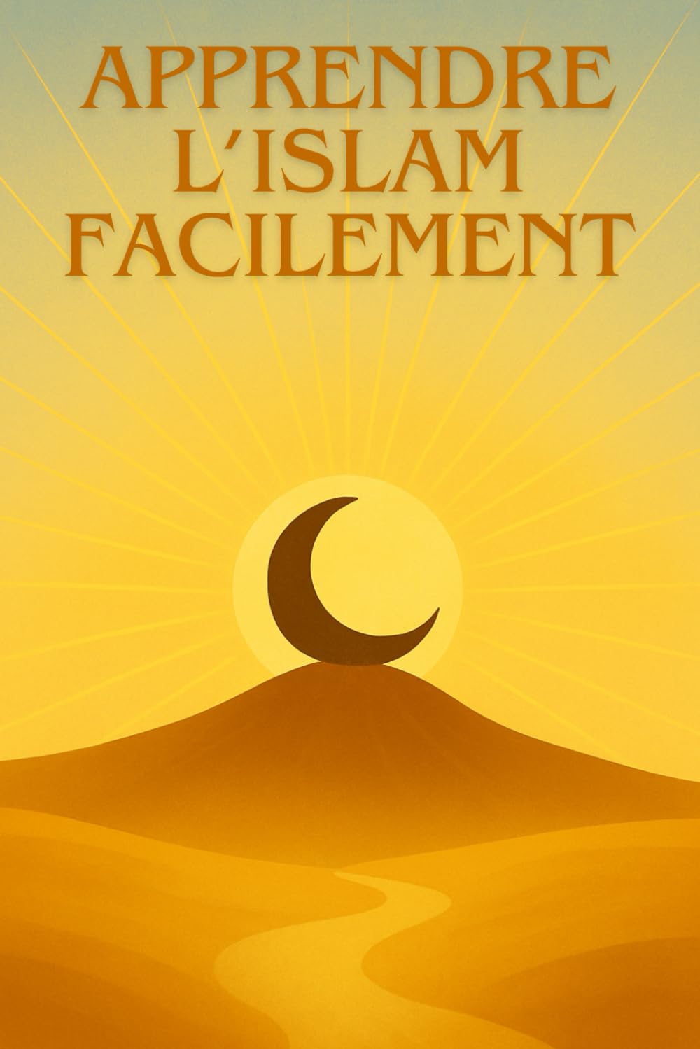 Apprendre l'Islam facilement: Guide complet pour débutants pour comprendre les bases, la prière, le Coran et la foi musulmane pas à pas