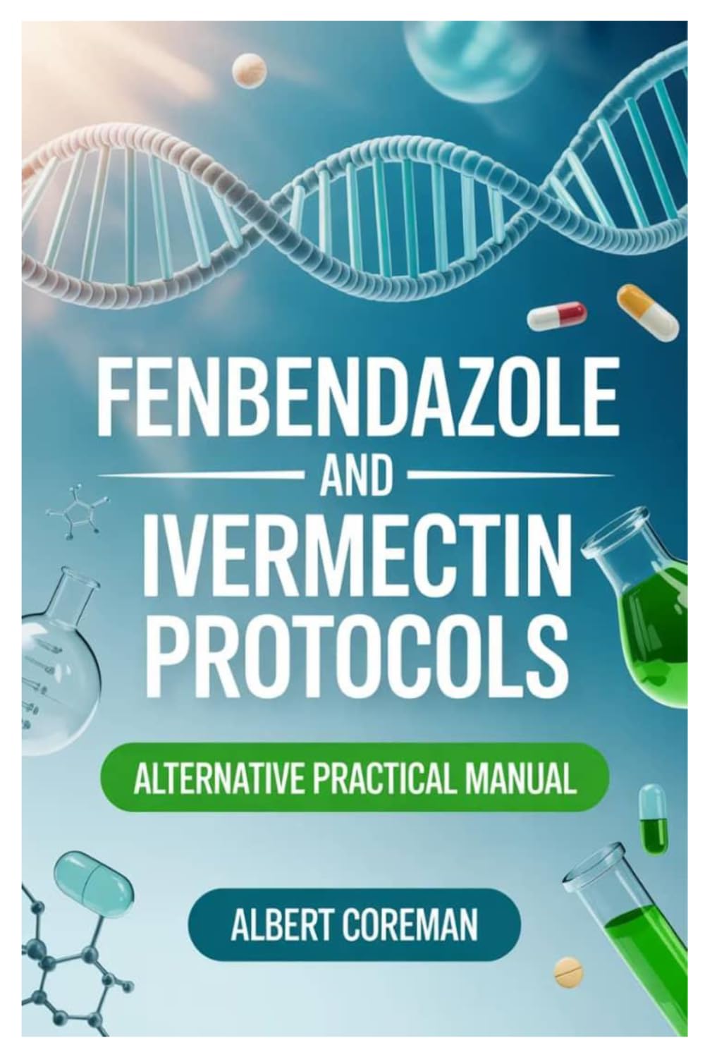 FENBENDAZOLE AND IVERMECTIN PROTOCOLS ALTERNATIVE PRACTICAL MANUAL: A Balanced, Research-Aware Guide To Emerging Approaches, Patient Curiosity, And Responsible Health Decisions