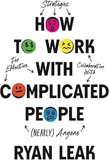 How to Work with Complicated People: Strategies for Effective Collaboration with (Nearly) Anyone