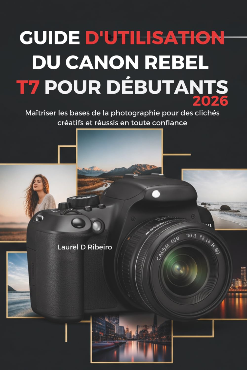 GUIDE D'UTILISATION DU CANON REBEL T7 POUR DÉBUTANTS 2026: Maîtriser les bases de la photographie pour des clichés créatifs et réussis en toute confiance