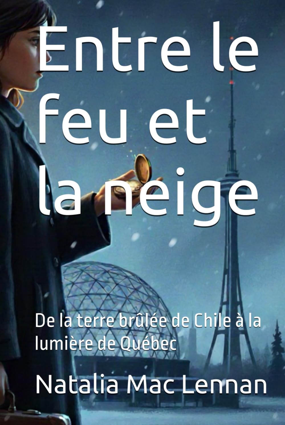 Entre le feu et la neige: De la terre brûlée de Chile à la lumière de Québec