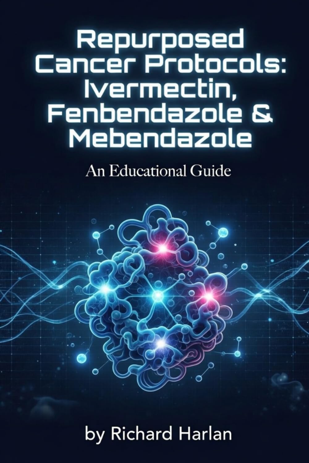 Repurposed Cancer Protocols: Ivermectin, Fenbendazole & Mebendazole: A Comprehensive Educational Guide