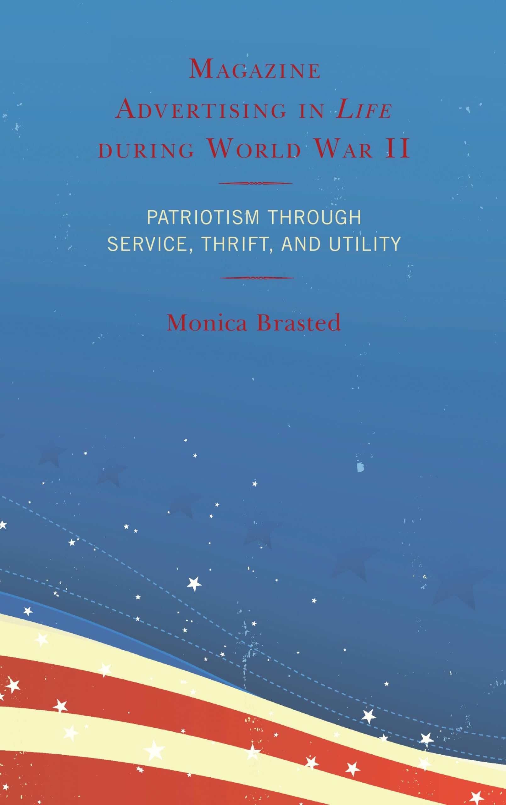 Magazine Advertising in Life during World War II: Patriotism through Service, Thrift, and Utility (English Edition)