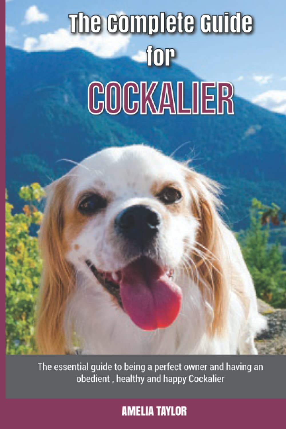 The Complete Guide for Cockalier: The essential guide to being a perfect owner and having an obedient, healthy, and happy Cockalier