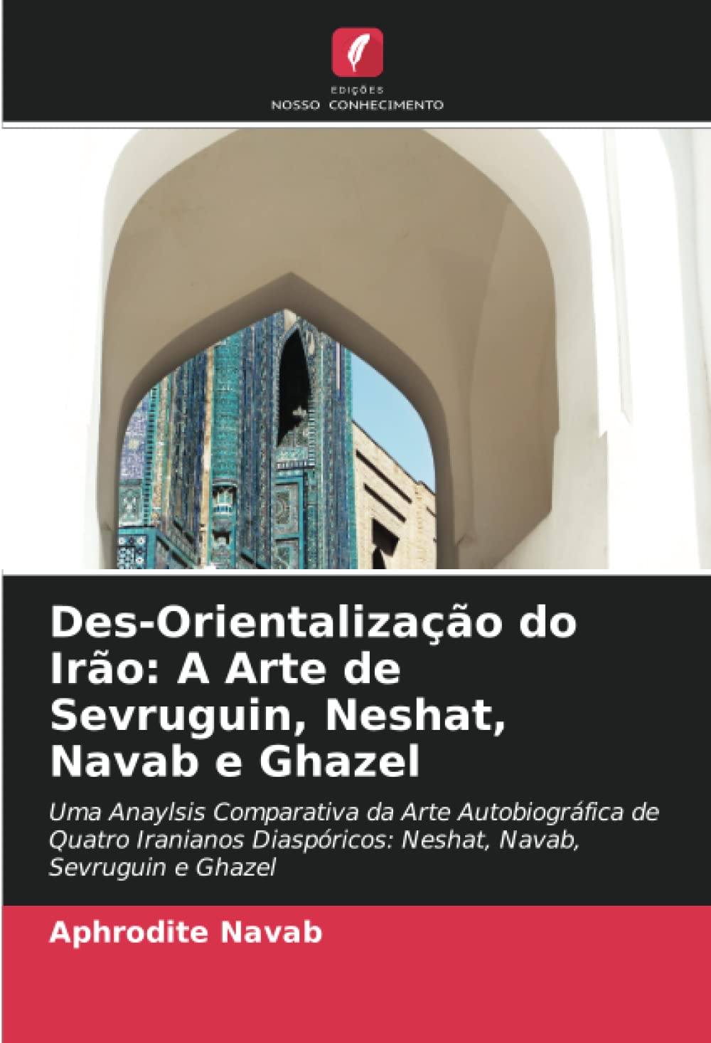 Des-Orientalização do Irão: A Arte de Sevruguin, Neshat, Navab e Ghazel: Uma Anaylsis Comparativa da Arte Autobiográfica de Quatro Iranianos Diaspóricos: Neshat, Navab, Sevruguin e Ghazel