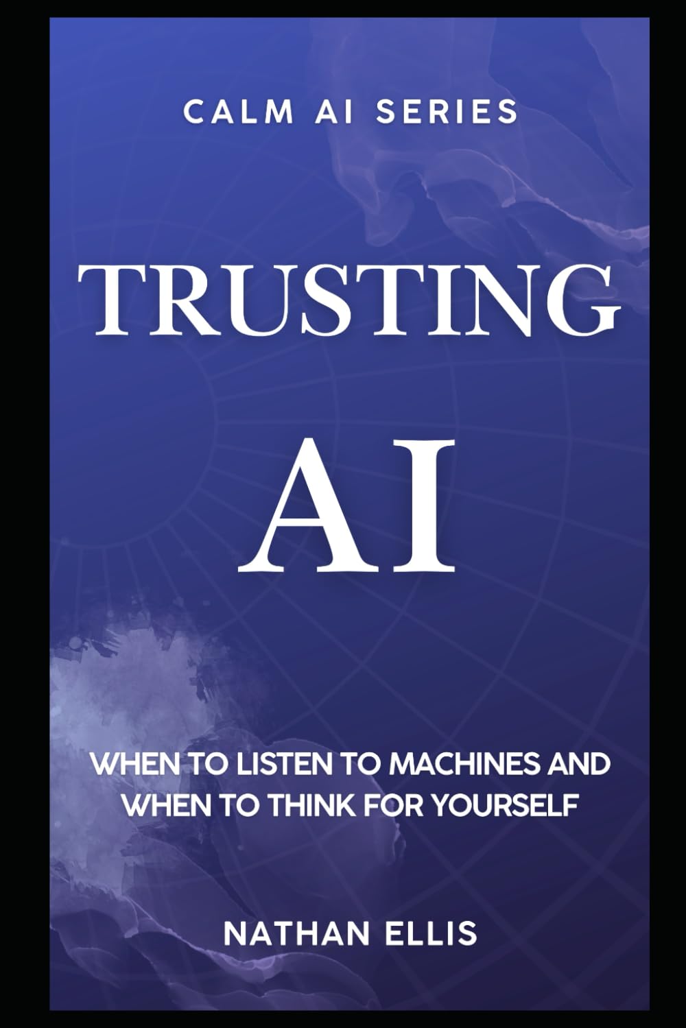 Trusting AI: When to Listen to Machines and When to Think for Yourself: 6 (Calm AI)