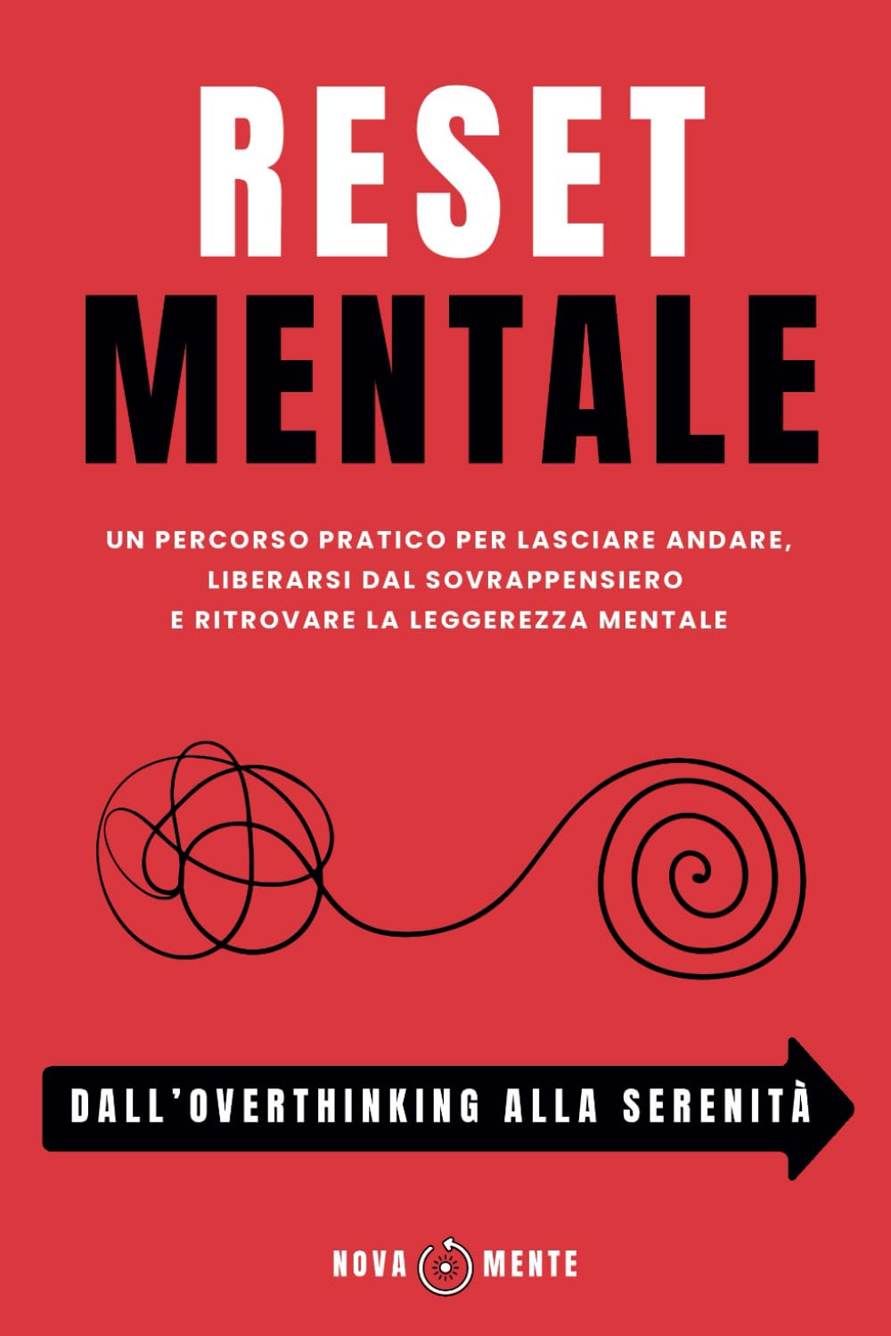 RESET MENTALE - Dall'Overthinking Alla Serenità: Un Percorso pratico per lasciare andare, liberarsi dal sovrappensiero e ritrovare la leggerezza mentale
