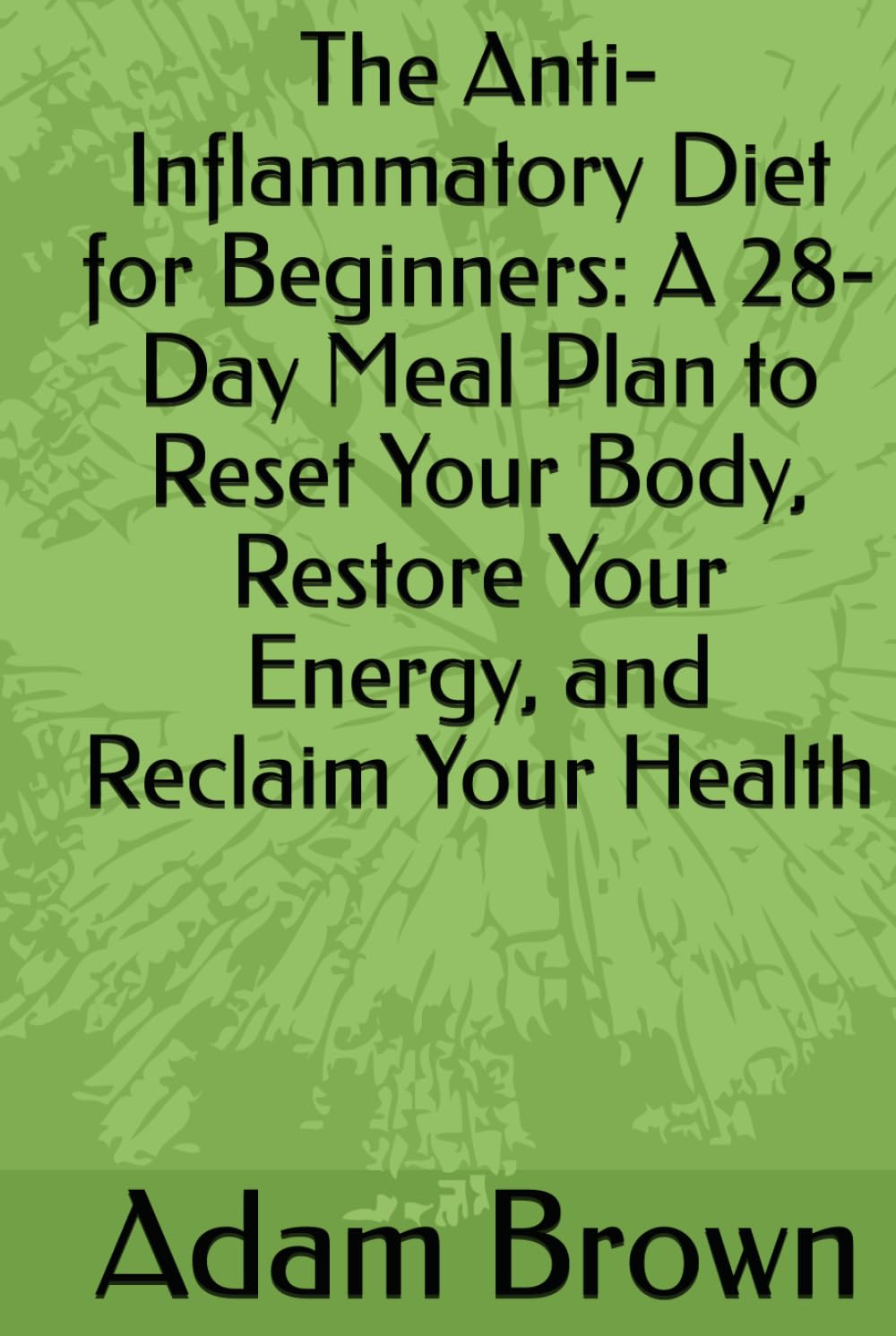 The Anti-Inflammatory Diet for Beginners: A 28-Day Meal Plan to Reset Your Body, Restore Your Energy, and Reclaim Your Health