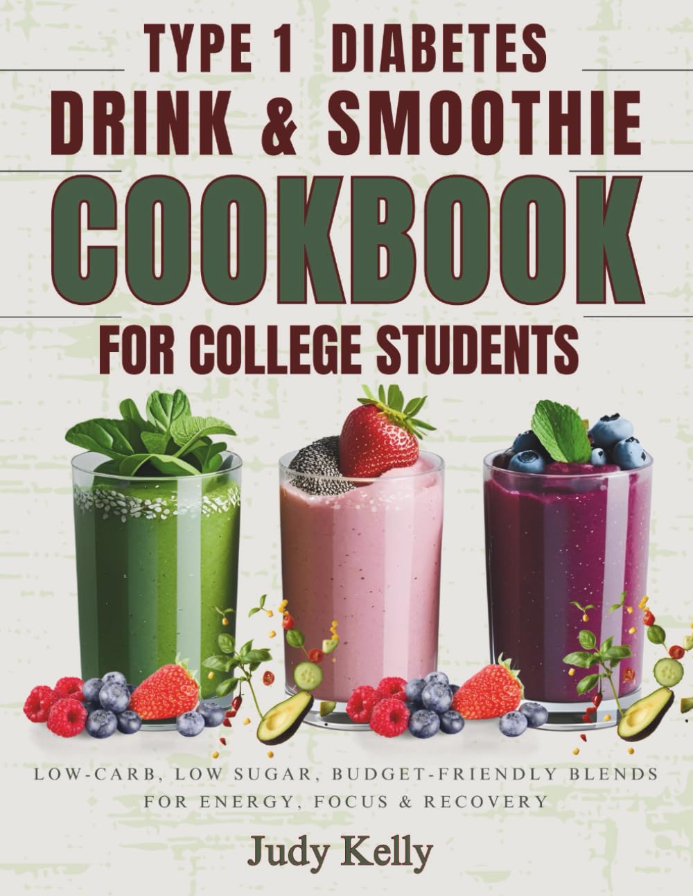 THE TYPE 1 DIABETES DRINK & SMOOTHIE COOKBOOK FOR COLLEGE STUDENTS: Low-Carb, Low Sugar, Budget-Friendly Blends for Energy, Focus & Recovery (College Student's Cookbook)
