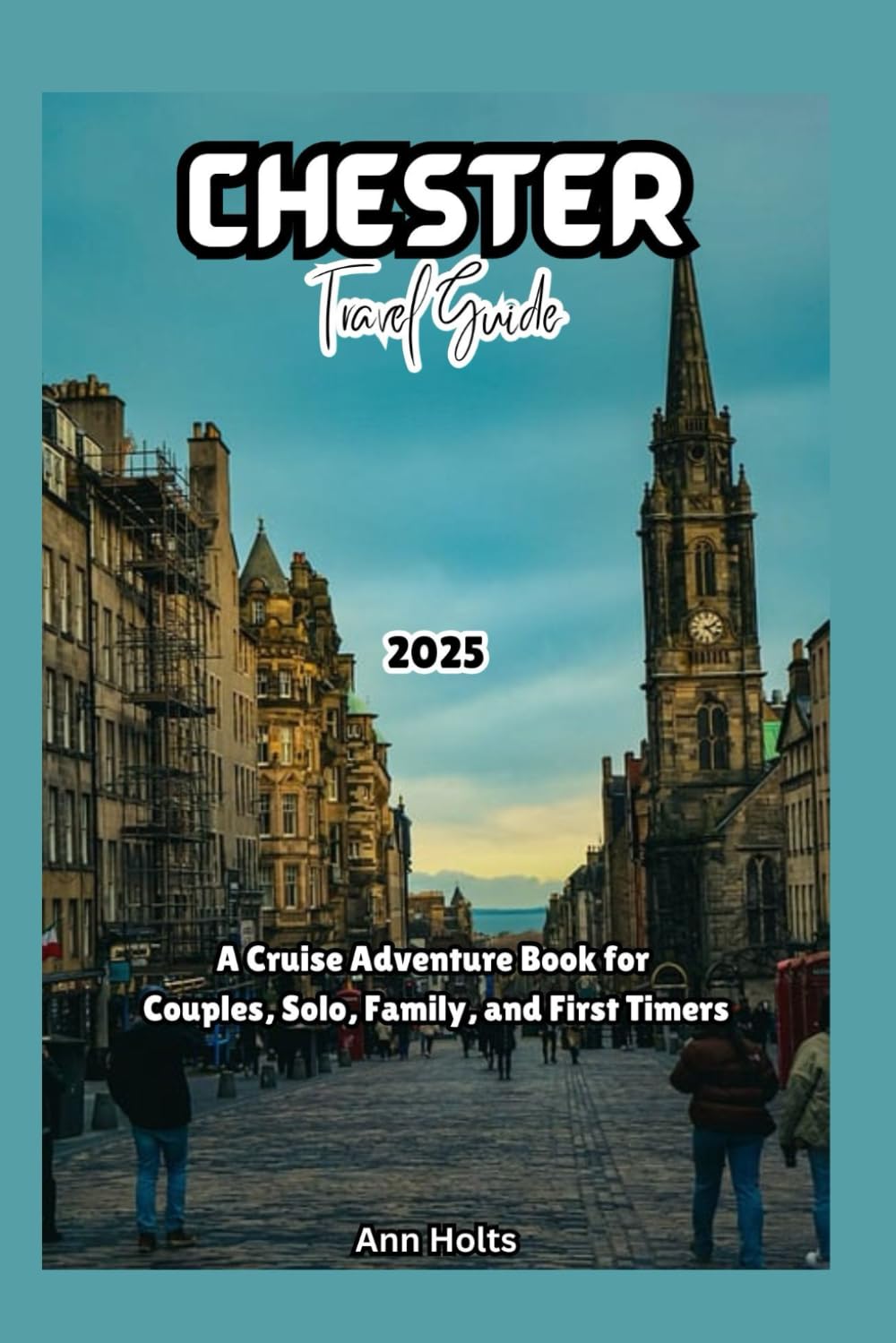CHESTER TRAVEL GUIDE 2025: A Cruise Adventure Book for Couples, Solo, Family, and First Timers (Comprehensive Adventure Tips for Couples, Solo, family and First-Timers)